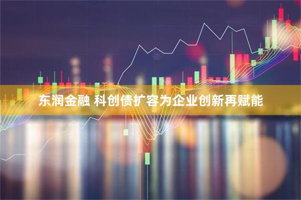 东润金融 科创债扩容为企业创新再赋能