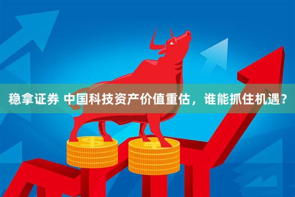 稳拿证券 中国科技资产价值重估，谁能抓住机遇？