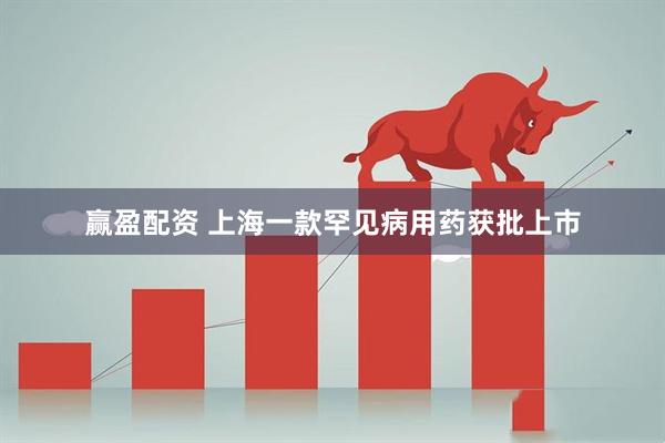 赢盈配资 上海一款罕见病用药获批上市