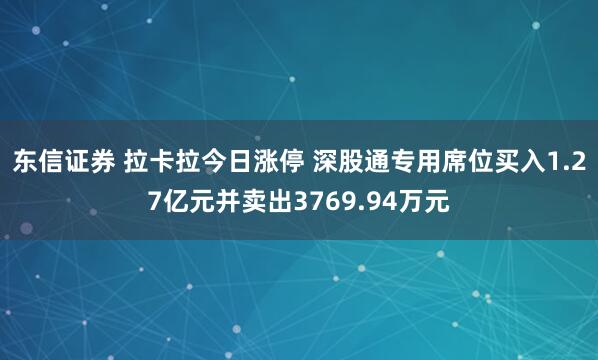东信证券 拉卡拉今日涨停 深股通专用席位买入1.27亿元并卖出3769.94万元