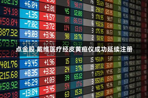 点金股 戴维医疗经皮黄疸仪成功延续注册