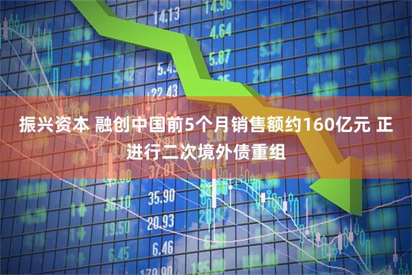 振兴资本 融创中国前5个月销售额约160亿元 正进行二次境外债重组