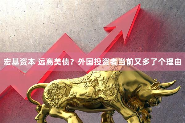宏基资本 远离美债？外国投资者当前又多了个理由
