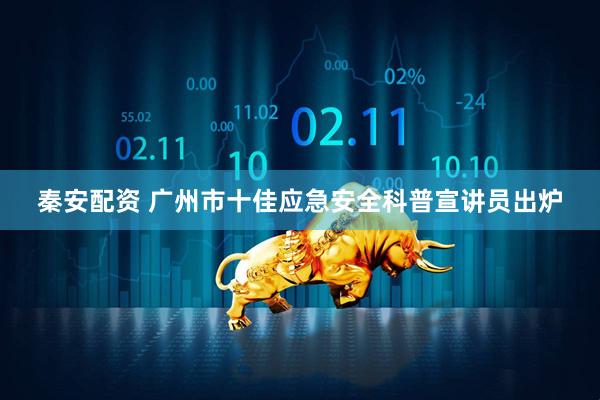 秦安配资 广州市十佳应急安全科普宣讲员出炉