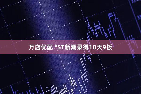 万店优配 *ST新潮录得10天9板