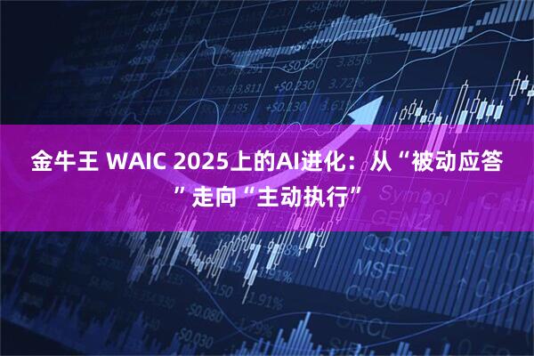 金牛王 WAIC 2025上的AI进化：从“被动应答”走向“主动执行”