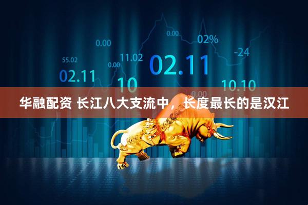华融配资 长江八大支流中，长度最长的是汉江