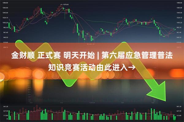金财顺 正式赛 明天开始 | 第六届应急管理普法知识竞赛活动由此进入→