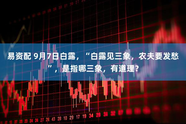 易资配 9月7日白露，“白露见三象，农夫要发愁”，是指哪三象，有道理？