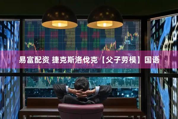 易富配资 捷克斯洛伐克【父子劳模】国语