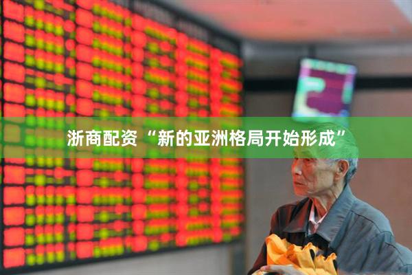 浙商配资 “新的亚洲格局开始形成”
