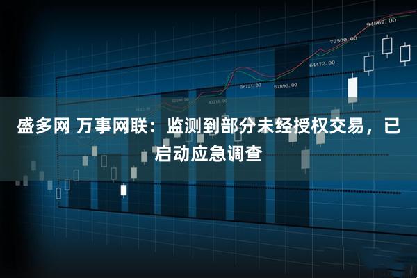 盛多网 万事网联：监测到部分未经授权交易，已启动应急调查