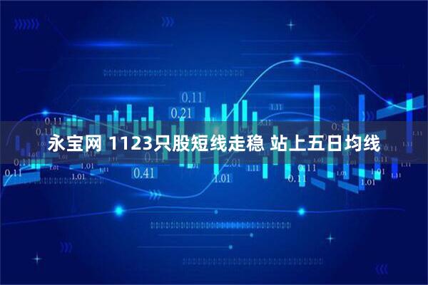 永宝网 1123只股短线走稳 站上五日均线