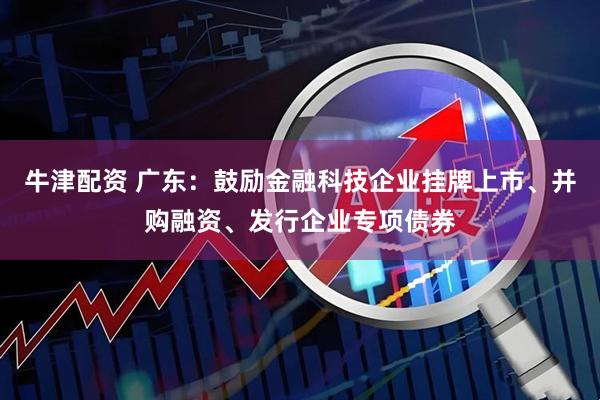 牛津配资 广东：鼓励金融科技企业挂牌上市、并购融资、发行企业专项债券