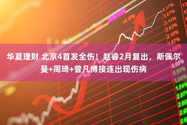 华夏理财 北京4首发全伤！赵睿2月复出，斯佩尔曼+周琦+曾凡博接连出现伤病