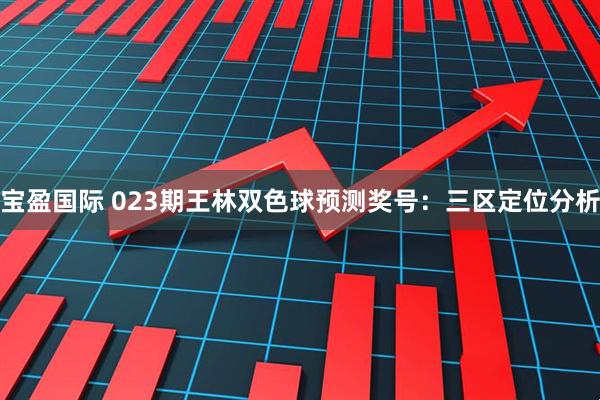 宝盈国际 023期王林双色球预测奖号：三区定位分析