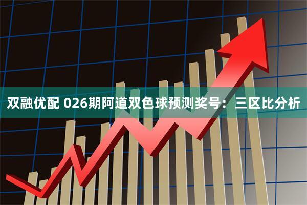 双融优配 026期阿道双色球预测奖号：三区比分析