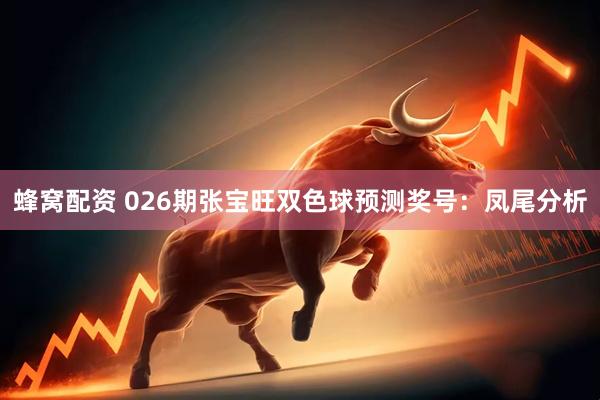 蜂窝配资 026期张宝旺双色球预测奖号：凤尾分析