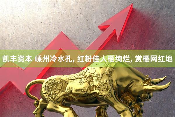 凯丰资本 嵊州冷水孔, 红粉佳人樱绚烂, 赏樱网红地